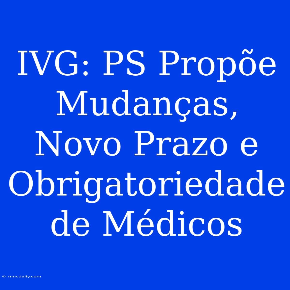 IVG: PS Propõe Mudanças, Novo Prazo E Obrigatoriedade De Médicos 