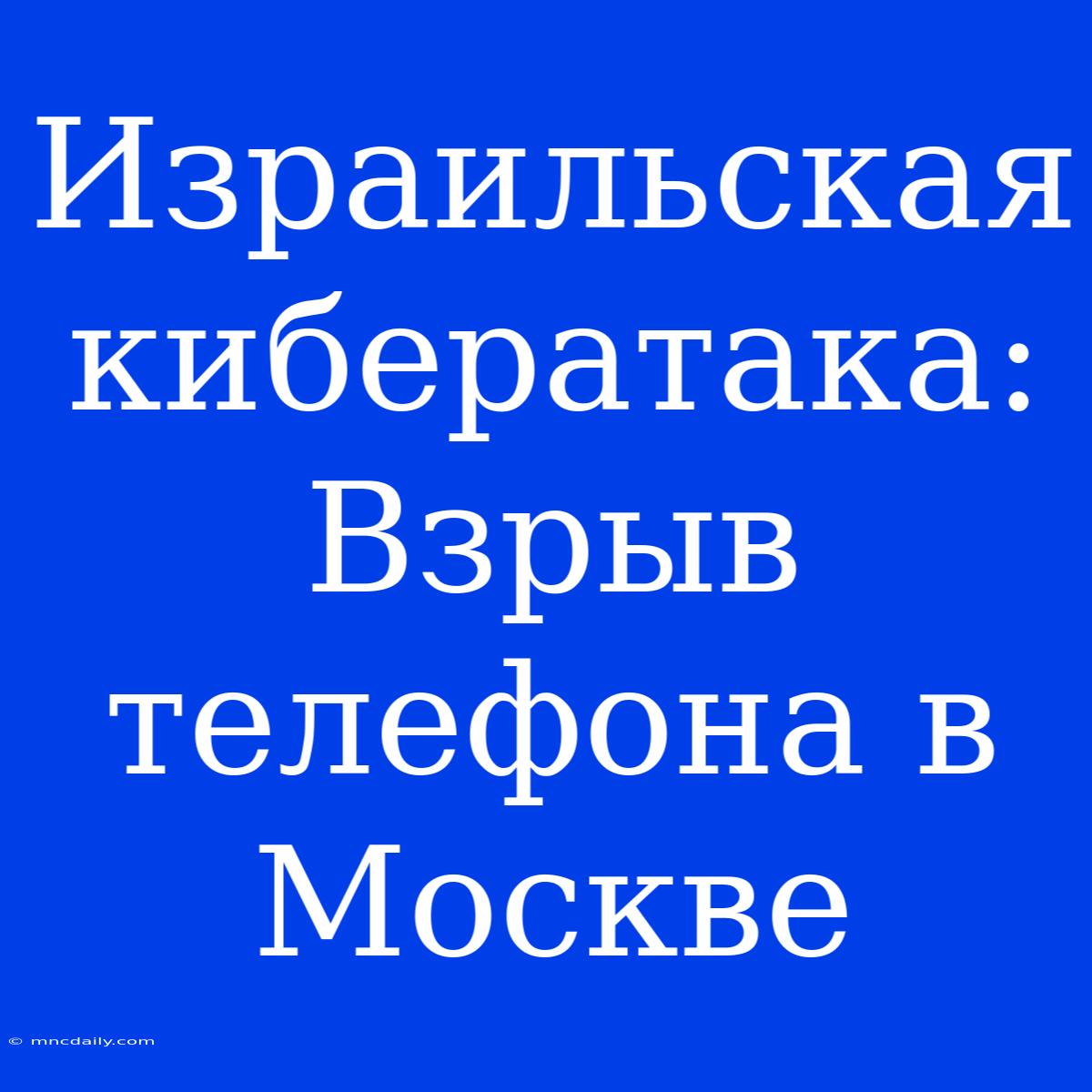 Израильская Кибератака: Взрыв Телефона В Москве