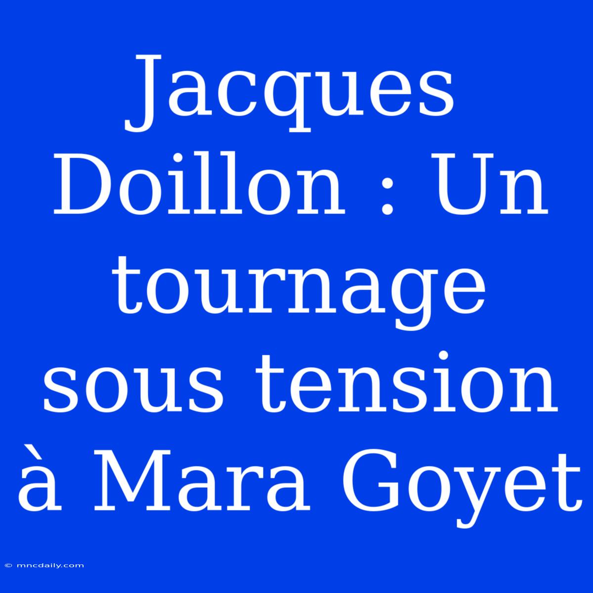 Jacques Doillon : Un Tournage Sous Tension À Mara Goyet