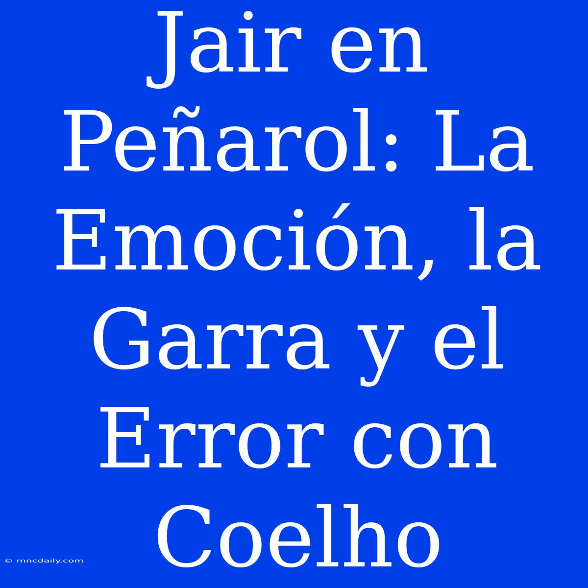 Jair En Peñarol: La Emoción, La Garra Y El Error Con Coelho