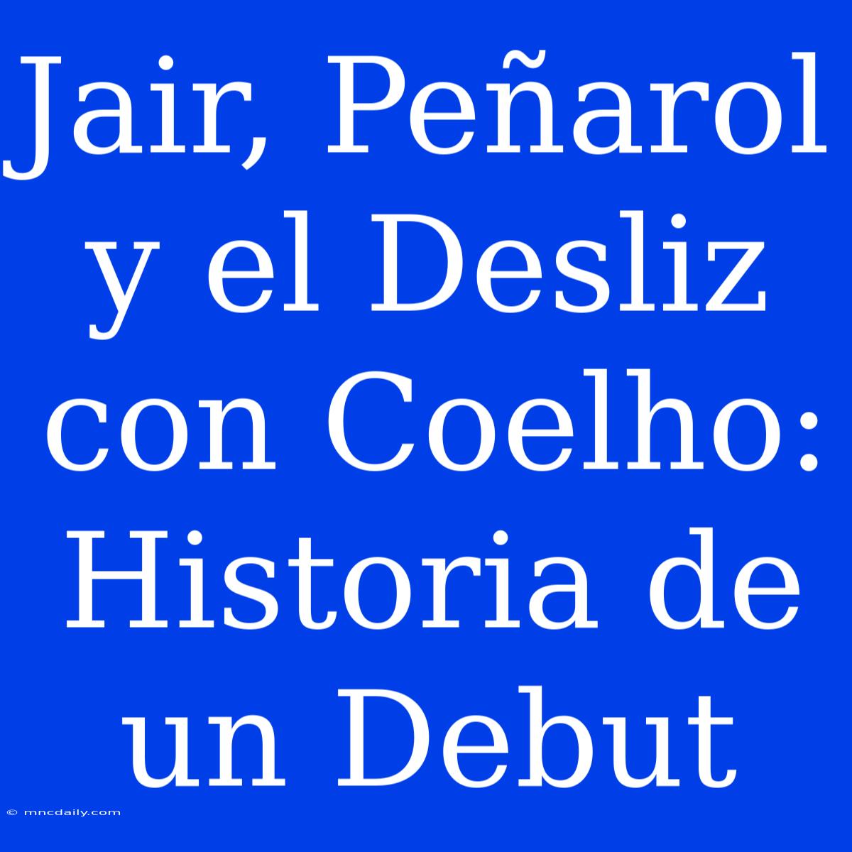 Jair, Peñarol Y El Desliz Con Coelho: Historia De Un Debut