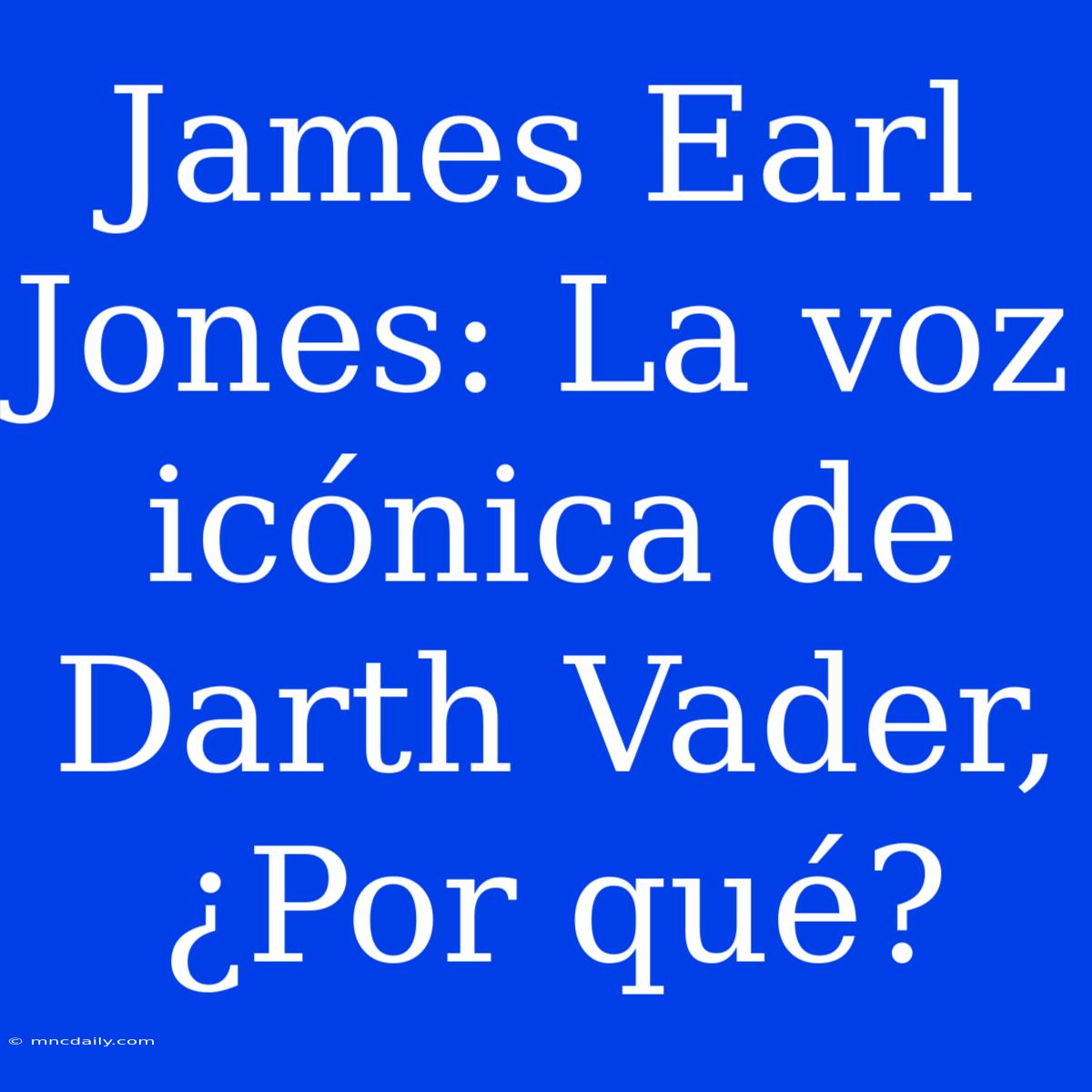 James Earl Jones: La Voz Icónica De Darth Vader, ¿Por Qué?