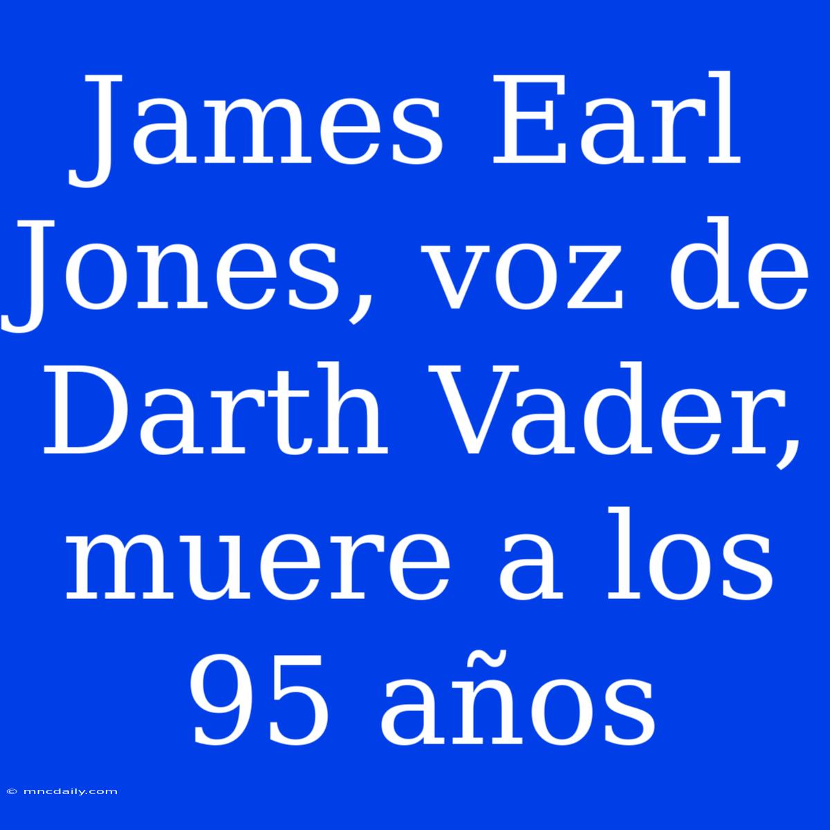 James Earl Jones, Voz De Darth Vader, Muere A Los 95 Años