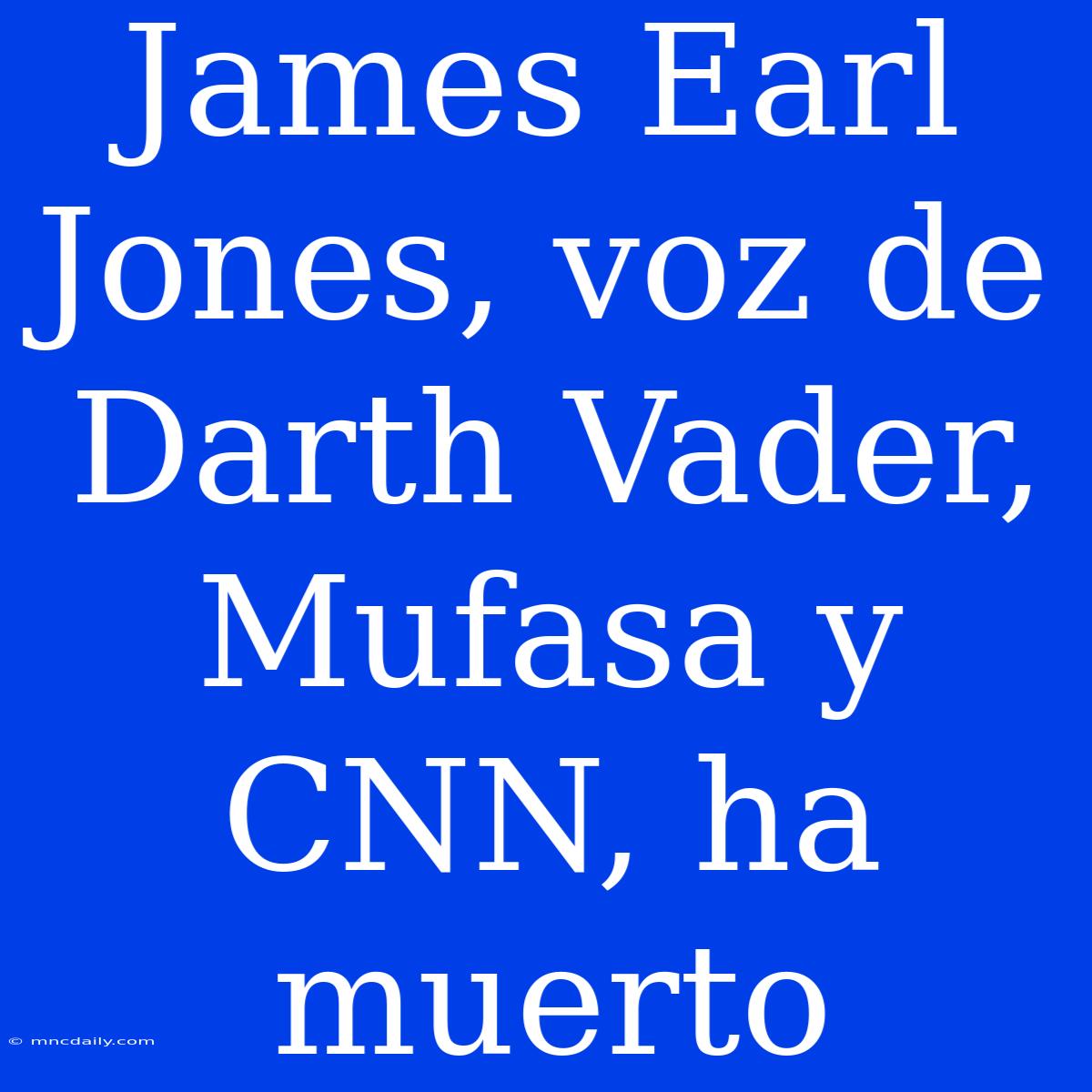 James Earl Jones, Voz De Darth Vader, Mufasa Y CNN, Ha Muerto 