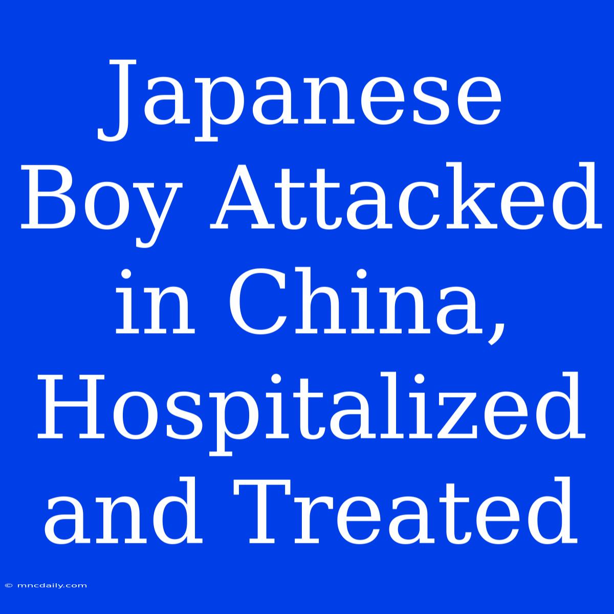 Japanese Boy Attacked In China, Hospitalized And Treated