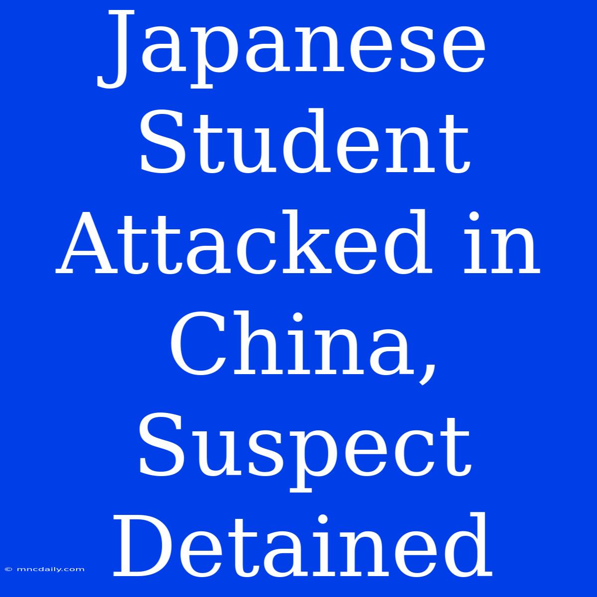 Japanese Student Attacked In China, Suspect Detained 