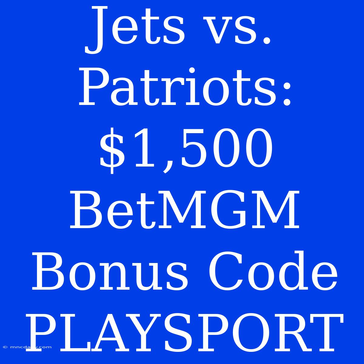 Jets Vs. Patriots: $1,500 BetMGM Bonus Code PLAYSPORT