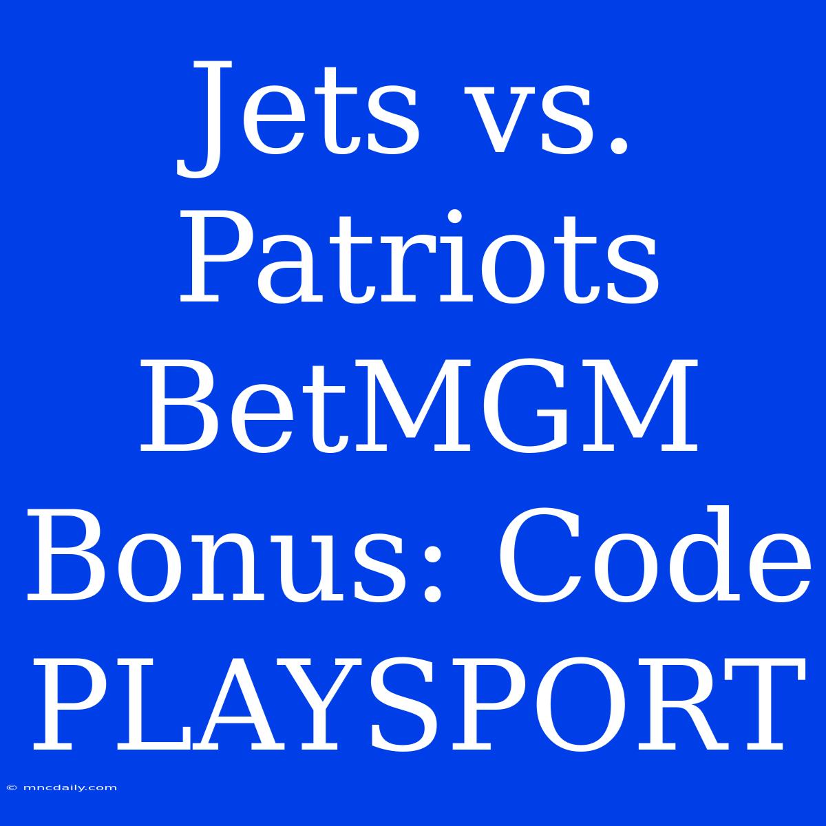 Jets Vs. Patriots BetMGM Bonus: Code PLAYSPORT