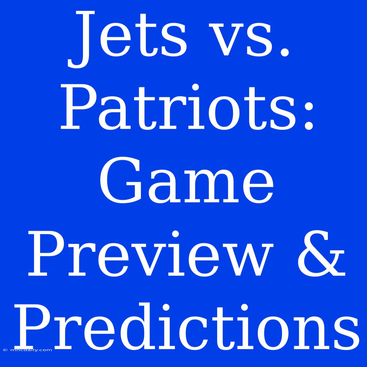 Jets Vs. Patriots: Game Preview & Predictions