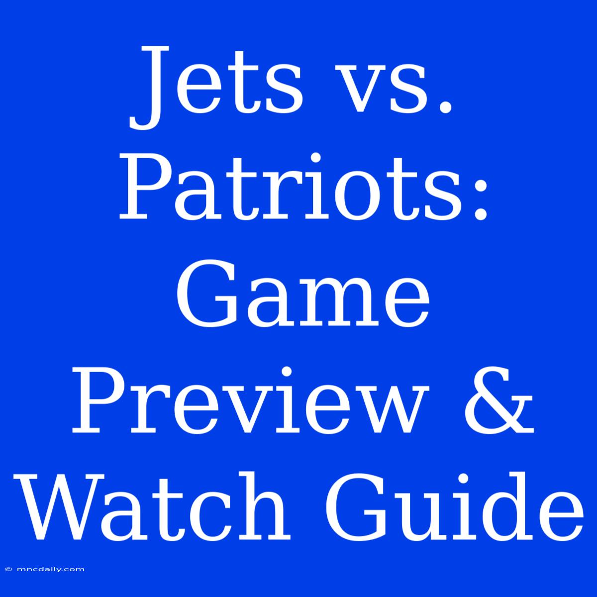 Jets Vs. Patriots: Game Preview & Watch Guide