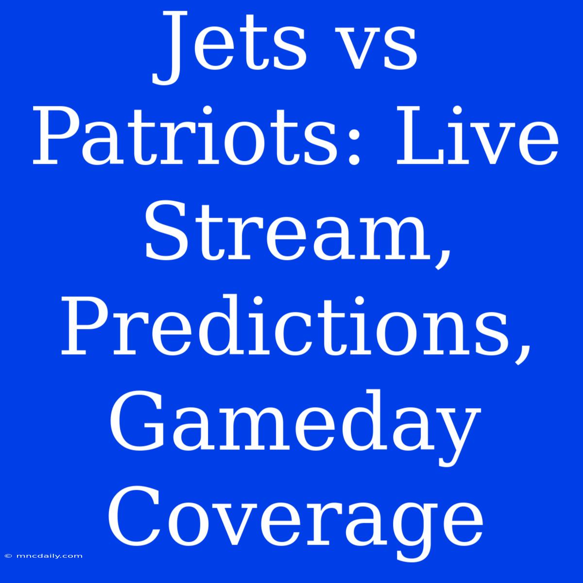 Jets Vs Patriots: Live Stream, Predictions, Gameday Coverage