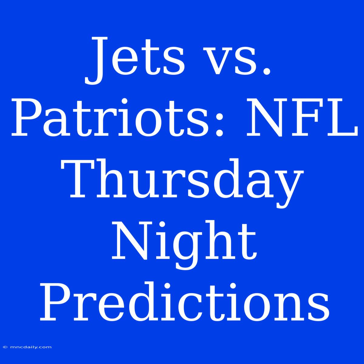 Jets Vs. Patriots: NFL Thursday Night Predictions