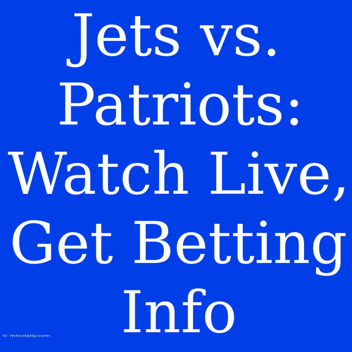 Jets Vs. Patriots: Watch Live, Get Betting Info