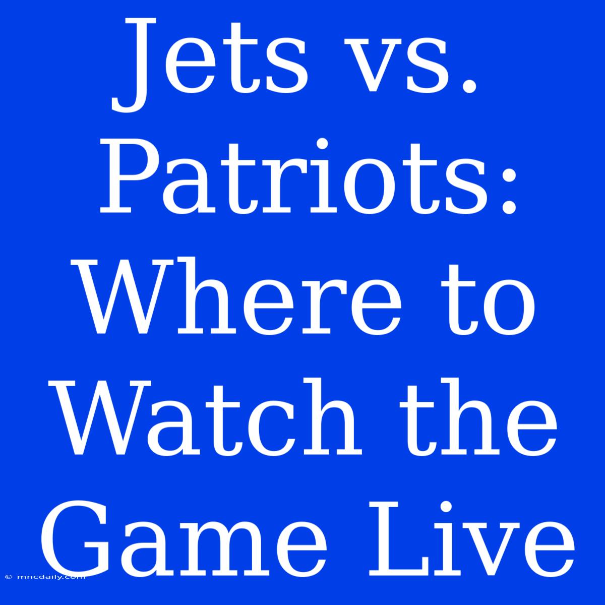 Jets Vs. Patriots: Where To Watch The Game Live