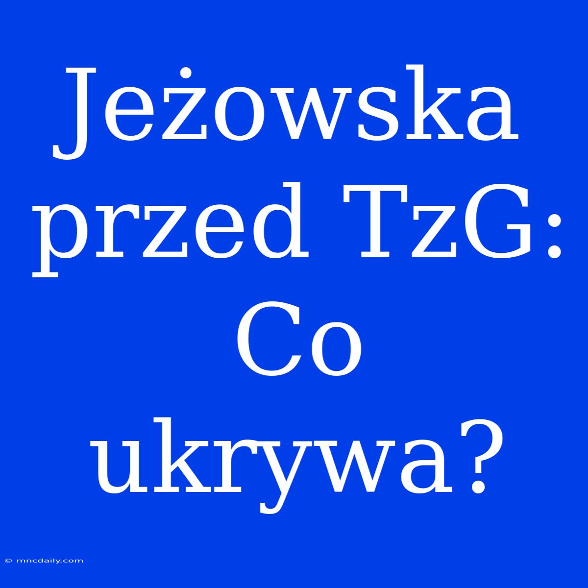 Jeżowska Przed TzG: Co Ukrywa?