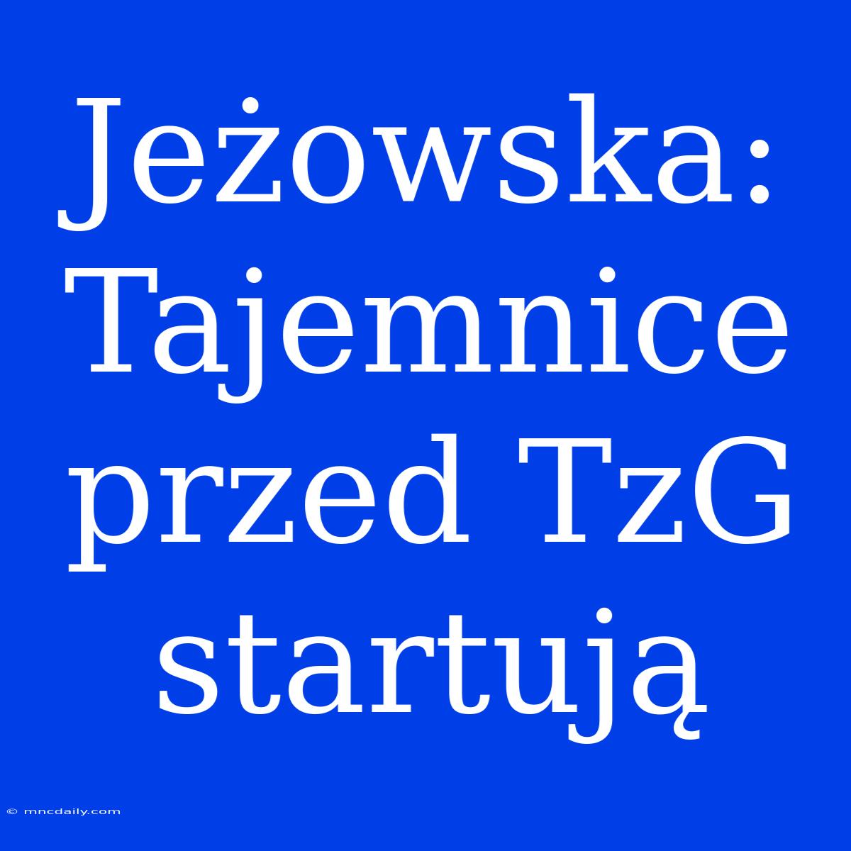 Jeżowska: Tajemnice Przed TzG Startują