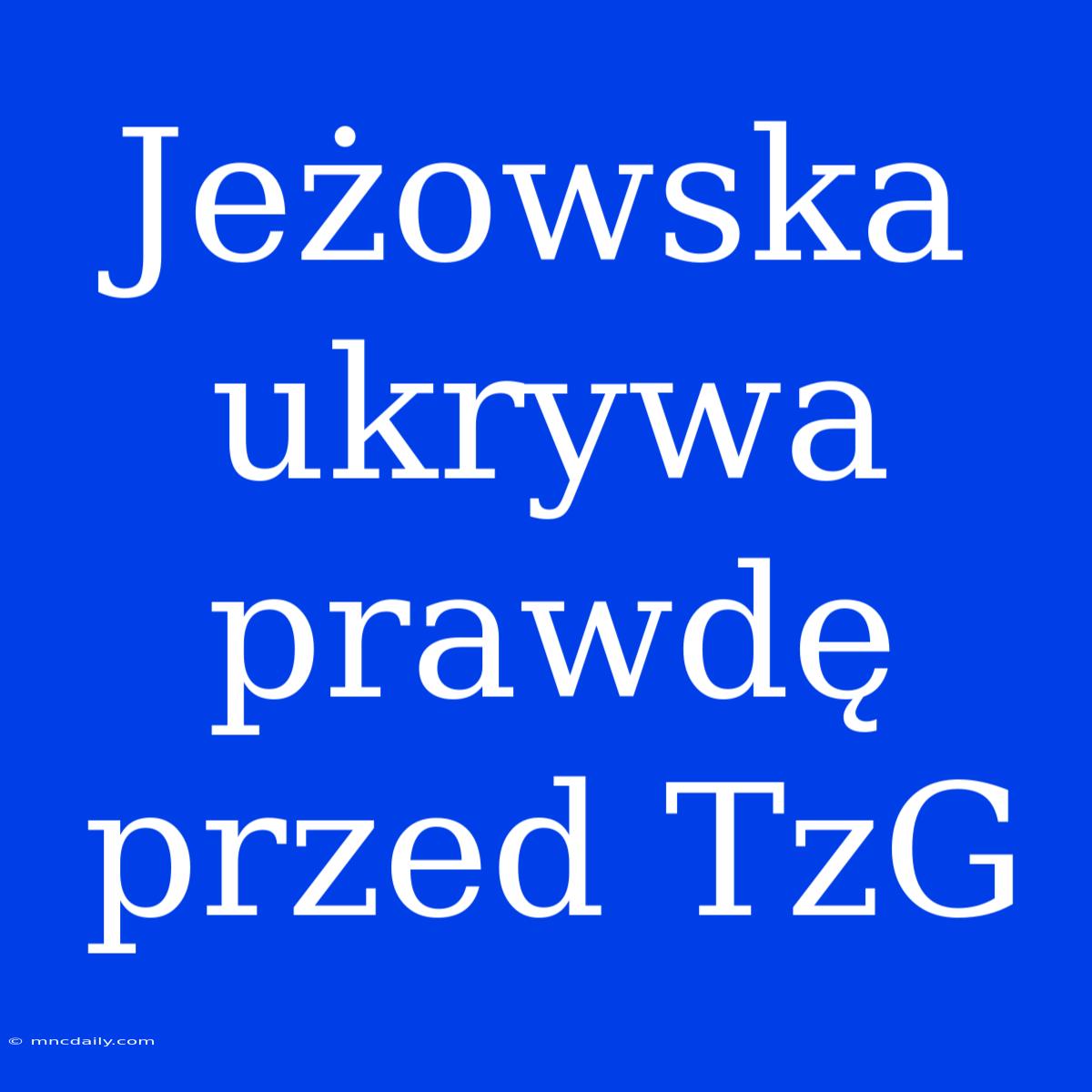 Jeżowska Ukrywa Prawdę Przed TzG