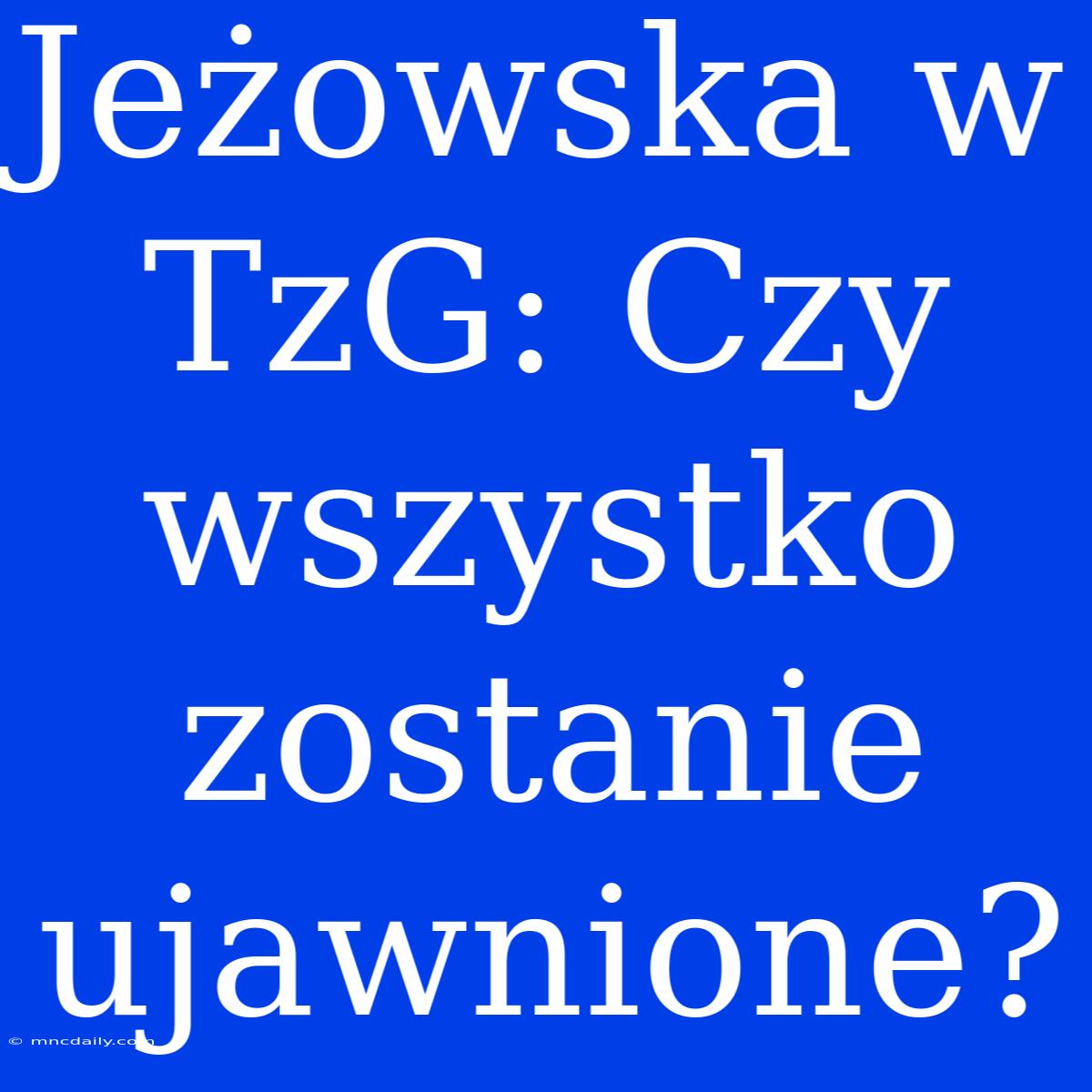 Jeżowska W TzG: Czy Wszystko Zostanie Ujawnione? 