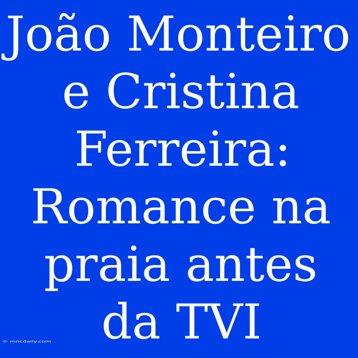 João Monteiro E Cristina Ferreira: Romance Na Praia Antes Da TVI