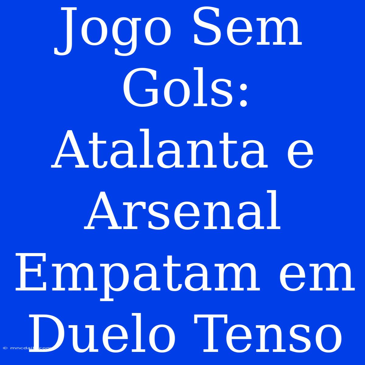 Jogo Sem Gols: Atalanta E Arsenal Empatam Em Duelo Tenso