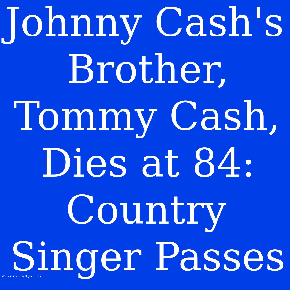 Johnny Cash's Brother, Tommy Cash, Dies At 84: Country Singer Passes 