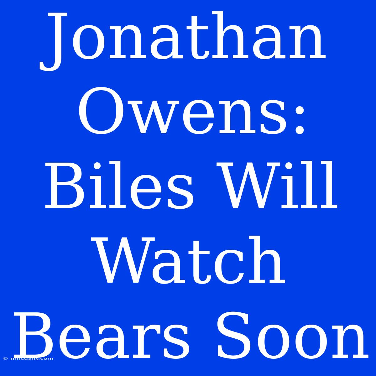 Jonathan Owens: Biles Will Watch Bears Soon