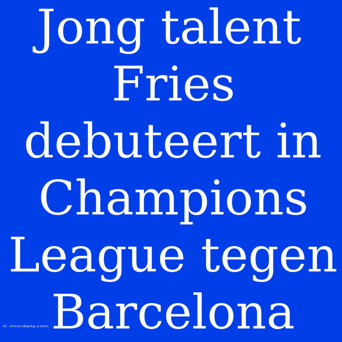 Jong Talent Fries Debuteert In Champions League Tegen Barcelona