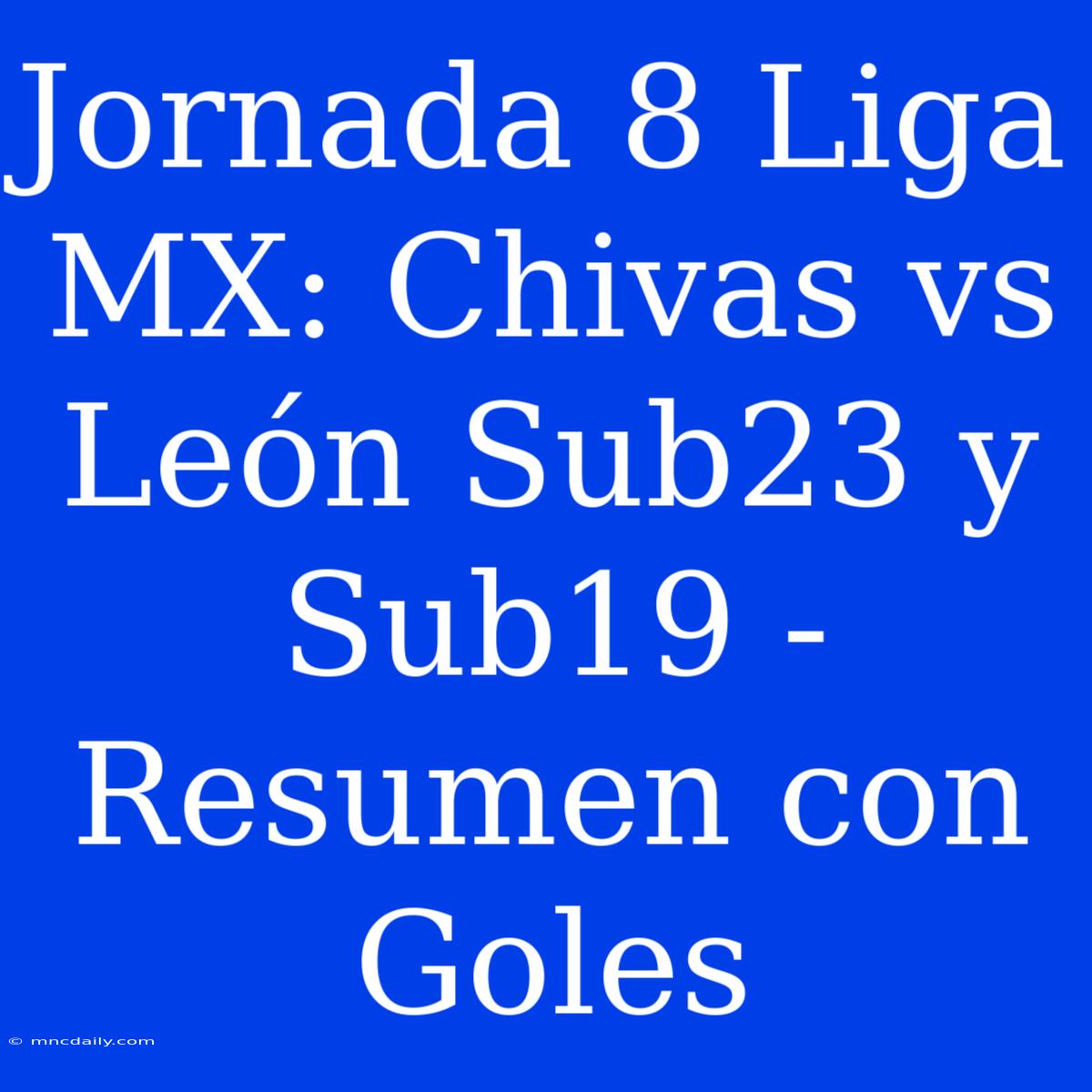 Jornada 8 Liga MX: Chivas Vs León Sub23 Y Sub19 - Resumen Con Goles