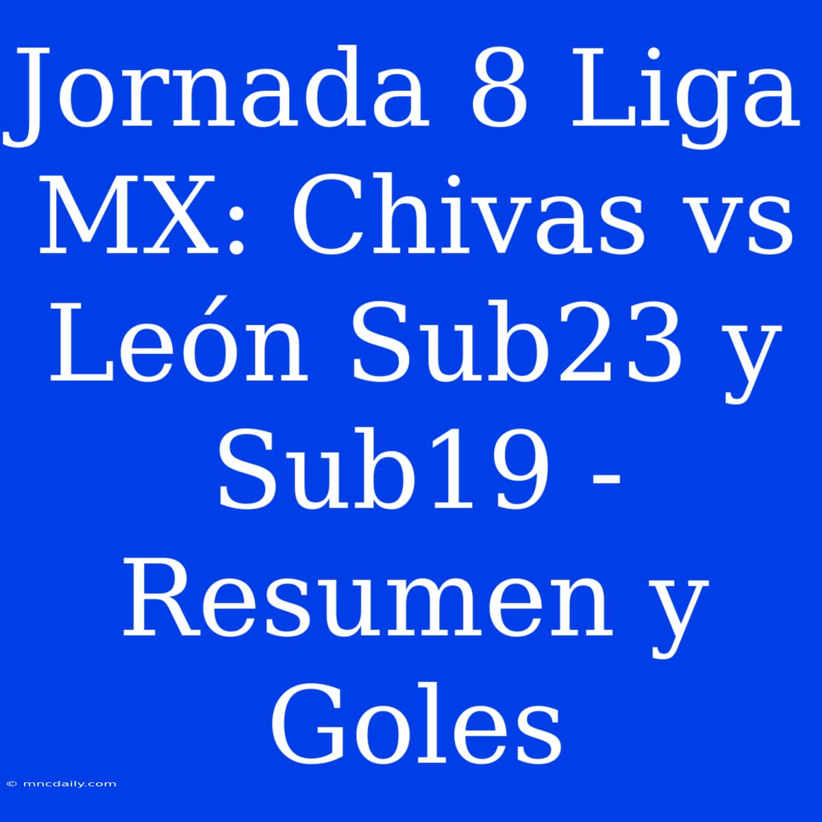 Jornada 8 Liga MX: Chivas Vs León Sub23 Y Sub19 - Resumen Y Goles