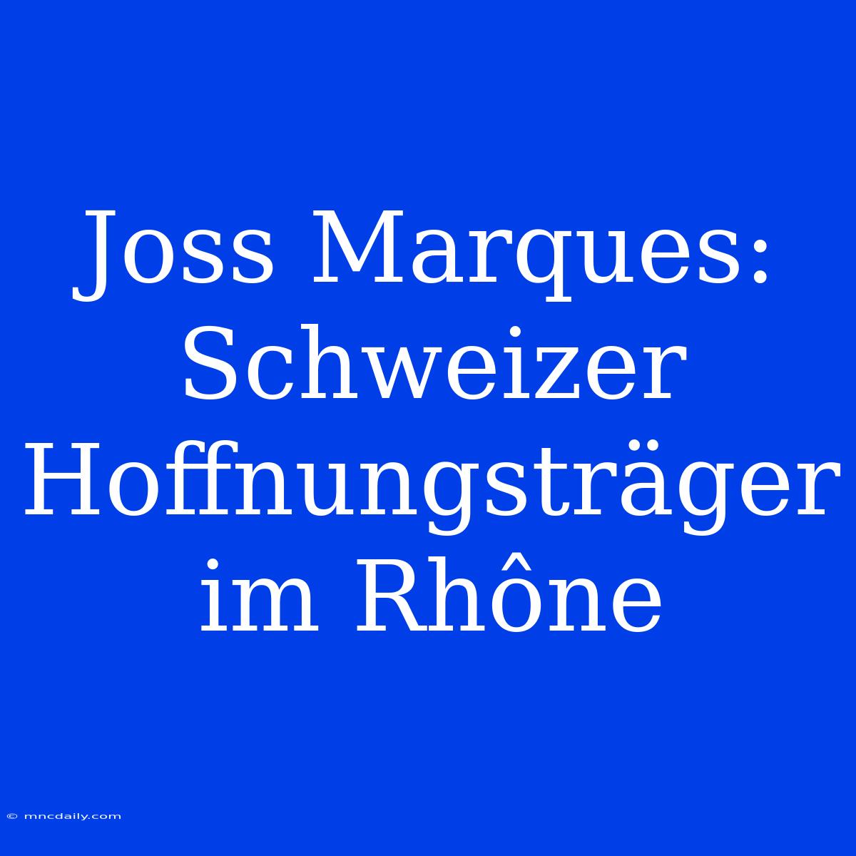 Joss Marques: Schweizer Hoffnungsträger Im Rhône