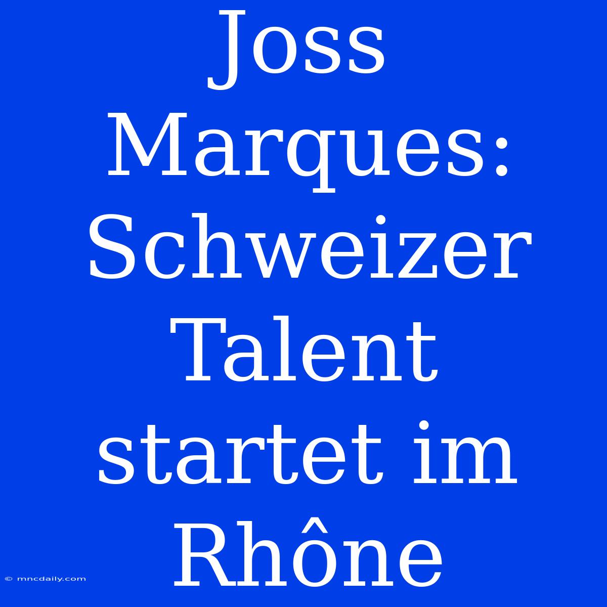 Joss Marques: Schweizer Talent Startet Im Rhône