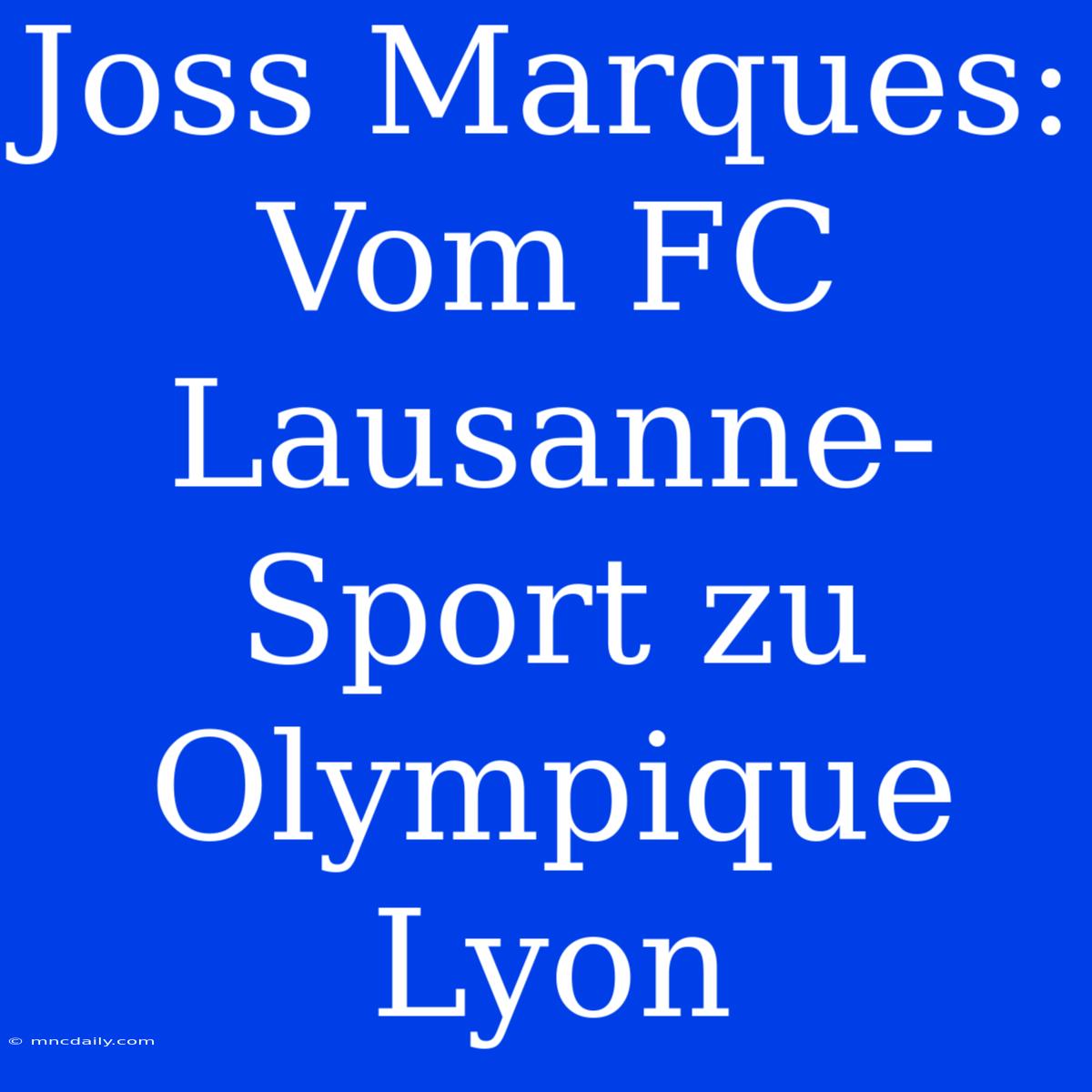 Joss Marques: Vom FC Lausanne-Sport Zu Olympique Lyon