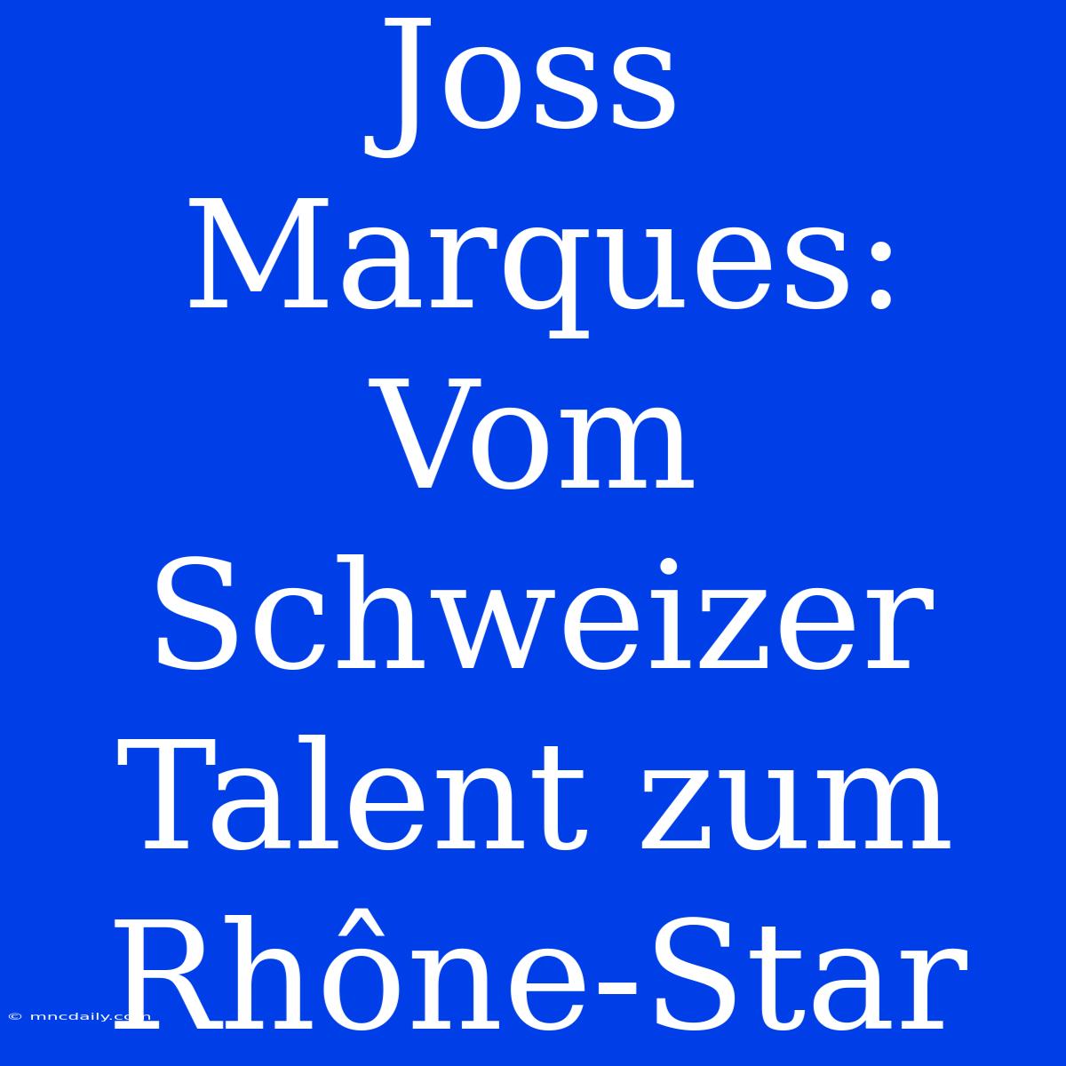 Joss Marques: Vom Schweizer Talent Zum Rhône-Star