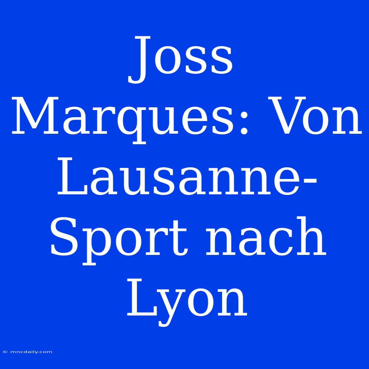 Joss Marques: Von Lausanne-Sport Nach Lyon