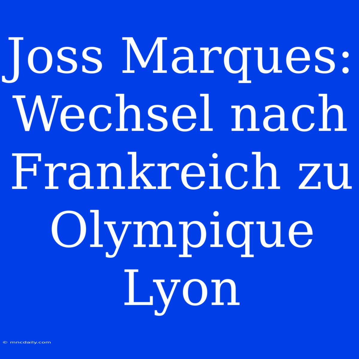 Joss Marques: Wechsel Nach Frankreich Zu Olympique Lyon