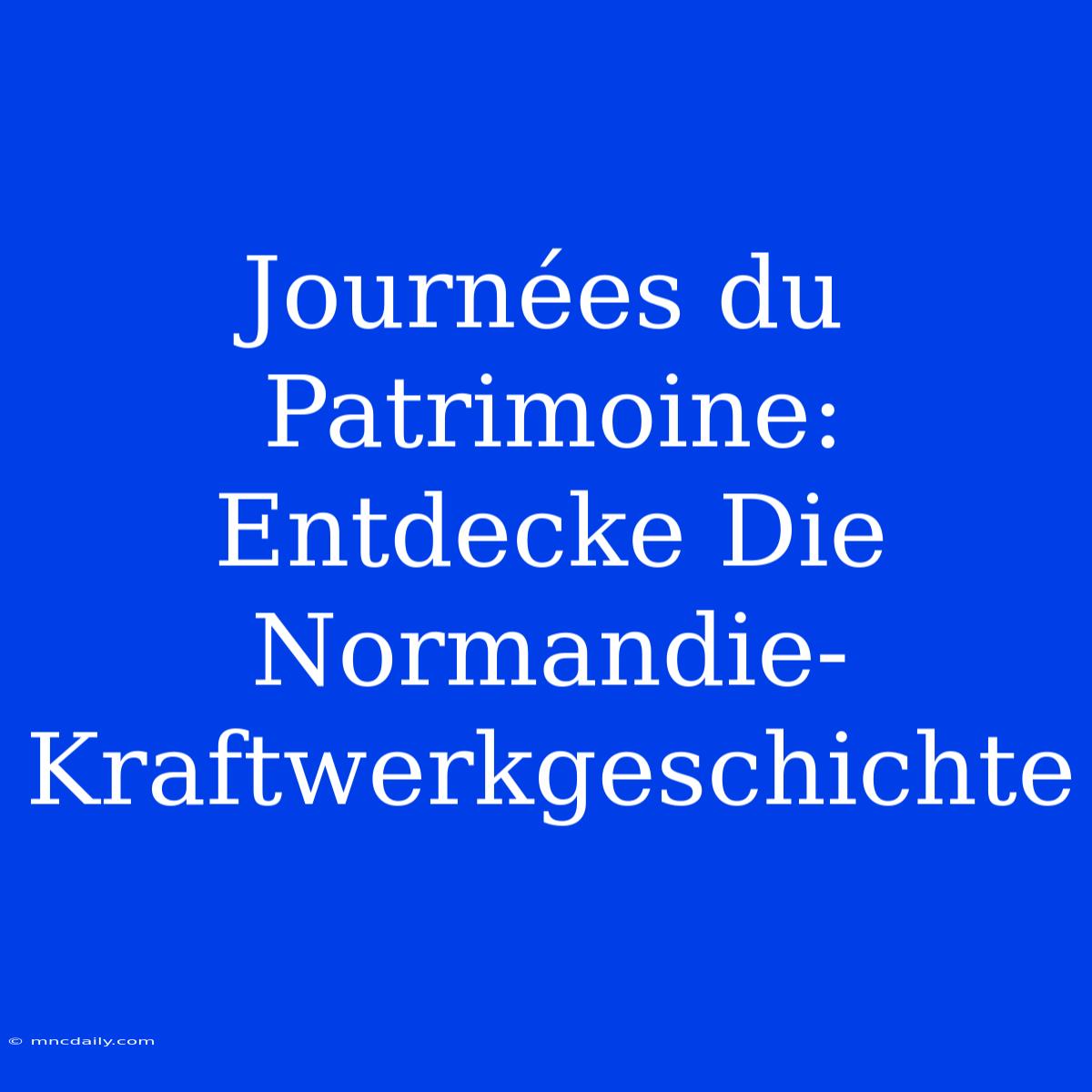 Journées Du Patrimoine: Entdecke Die Normandie-Kraftwerkgeschichte