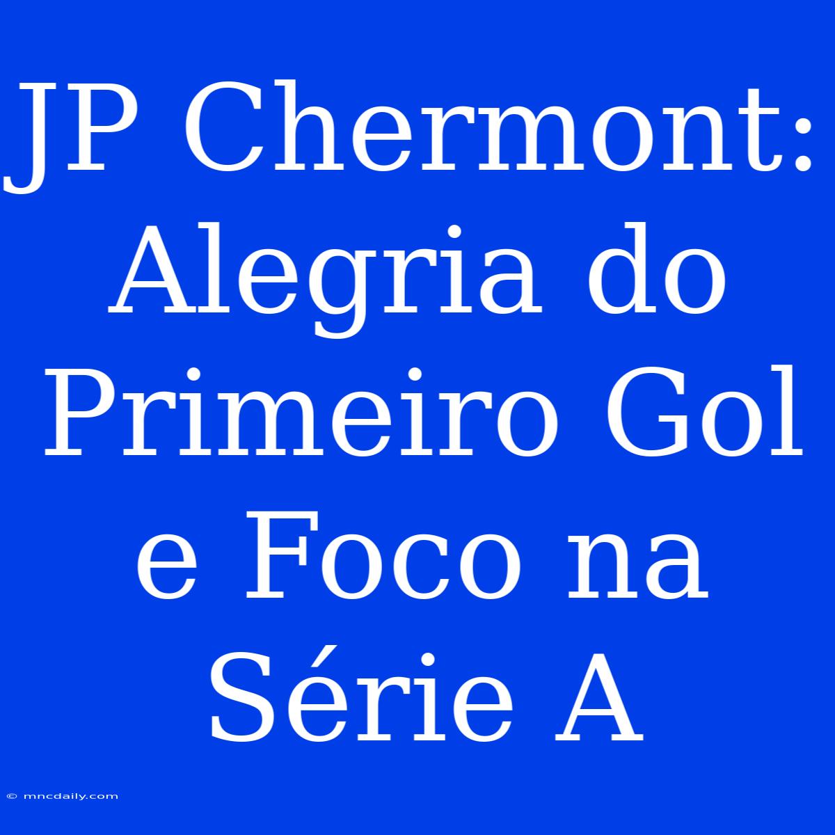 JP Chermont: Alegria Do Primeiro Gol E Foco Na Série A