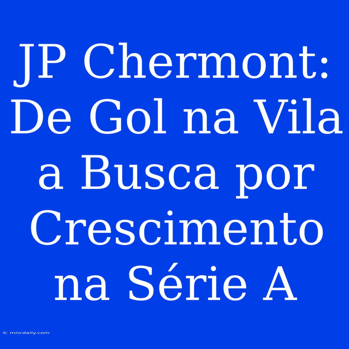 JP Chermont:  De Gol Na Vila A Busca Por Crescimento Na Série A