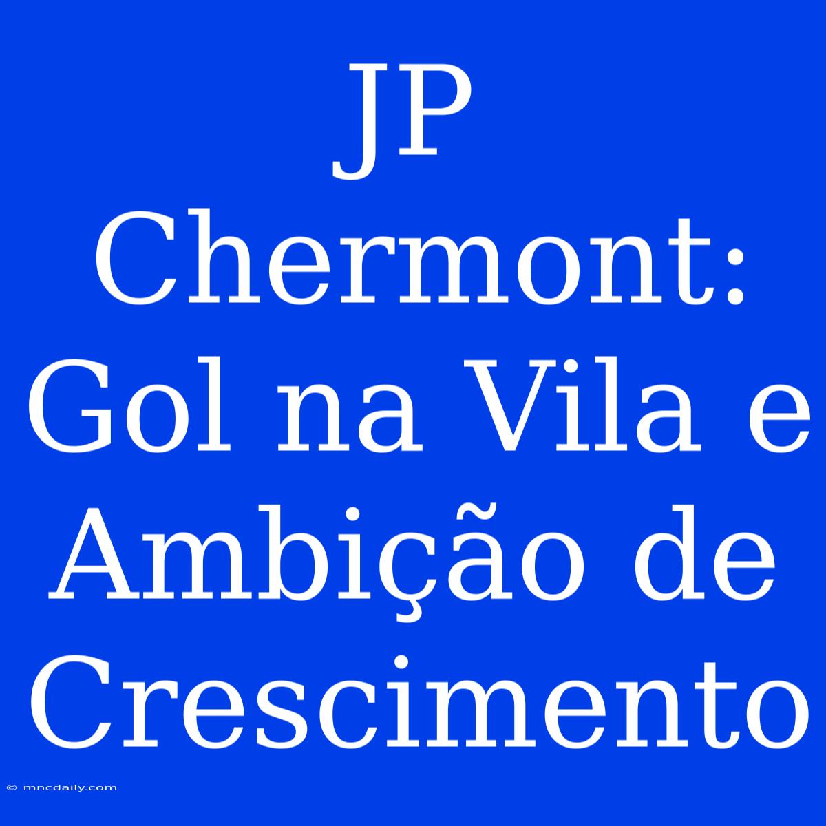 JP Chermont: Gol Na Vila E Ambição De Crescimento