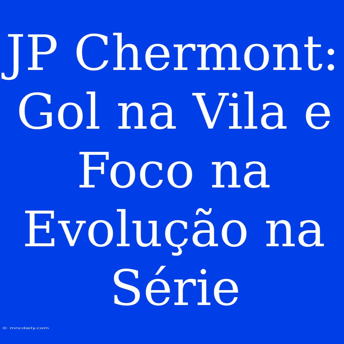 JP Chermont: Gol Na Vila E Foco Na Evolução Na Série