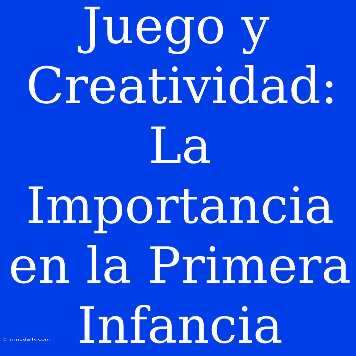 Juego Y Creatividad: La Importancia En La Primera Infancia