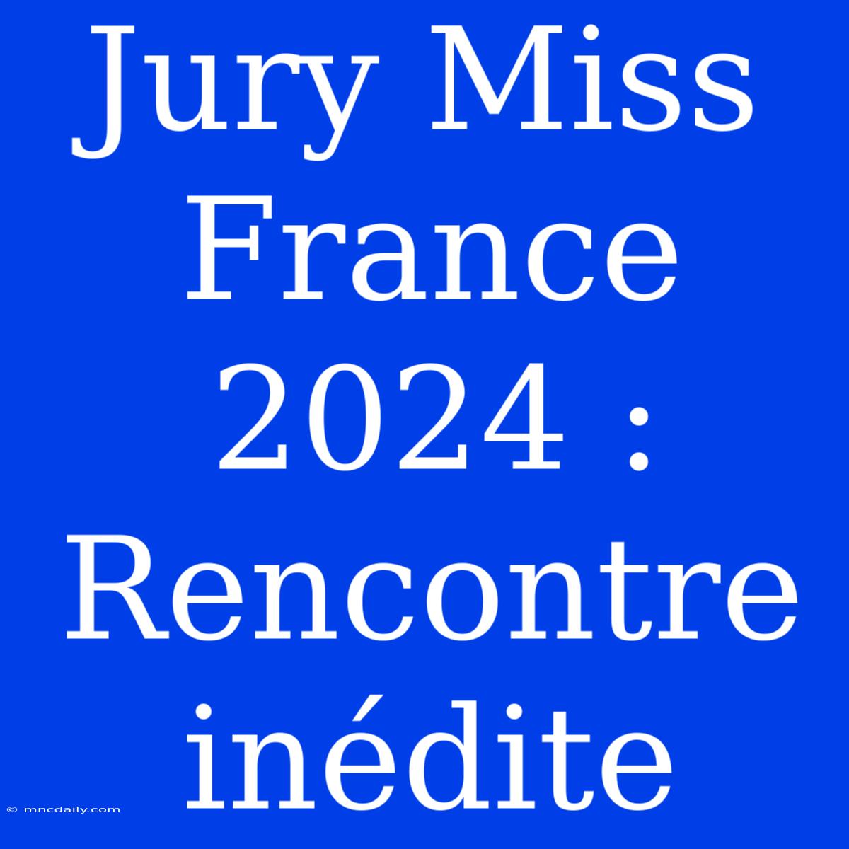 Jury Miss France 2024 : Rencontre Inédite