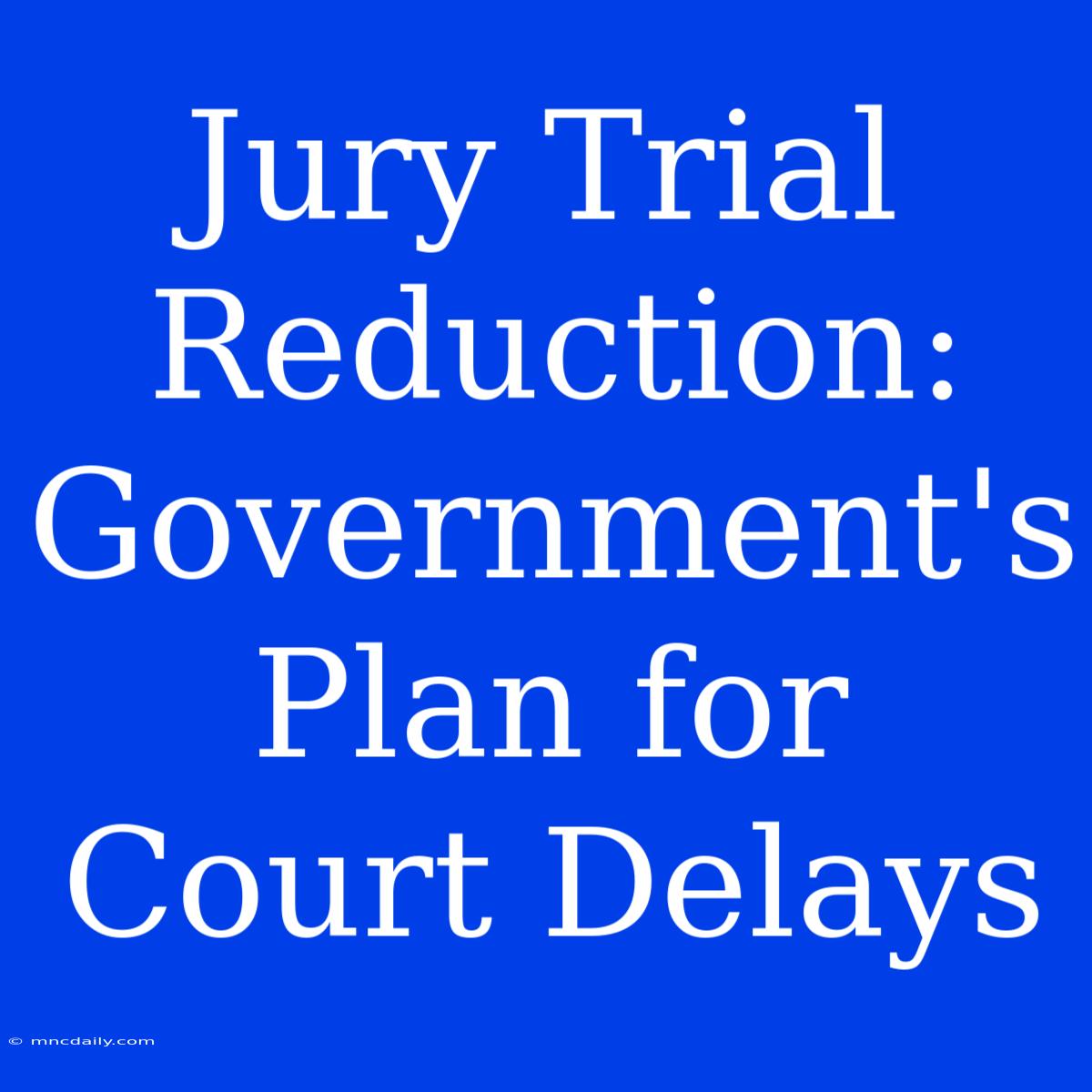 Jury Trial Reduction: Government's Plan For Court Delays