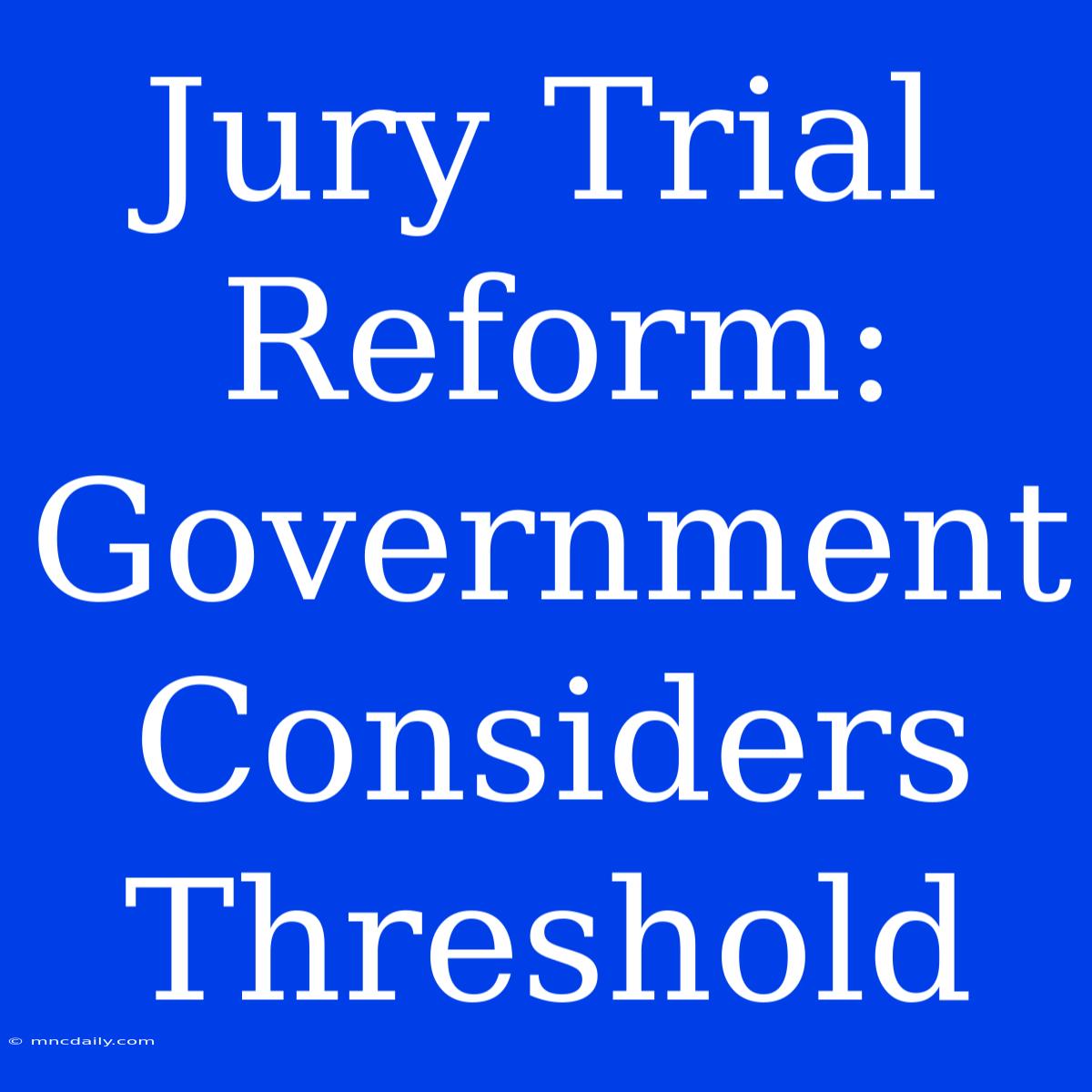 Jury Trial Reform: Government Considers Threshold