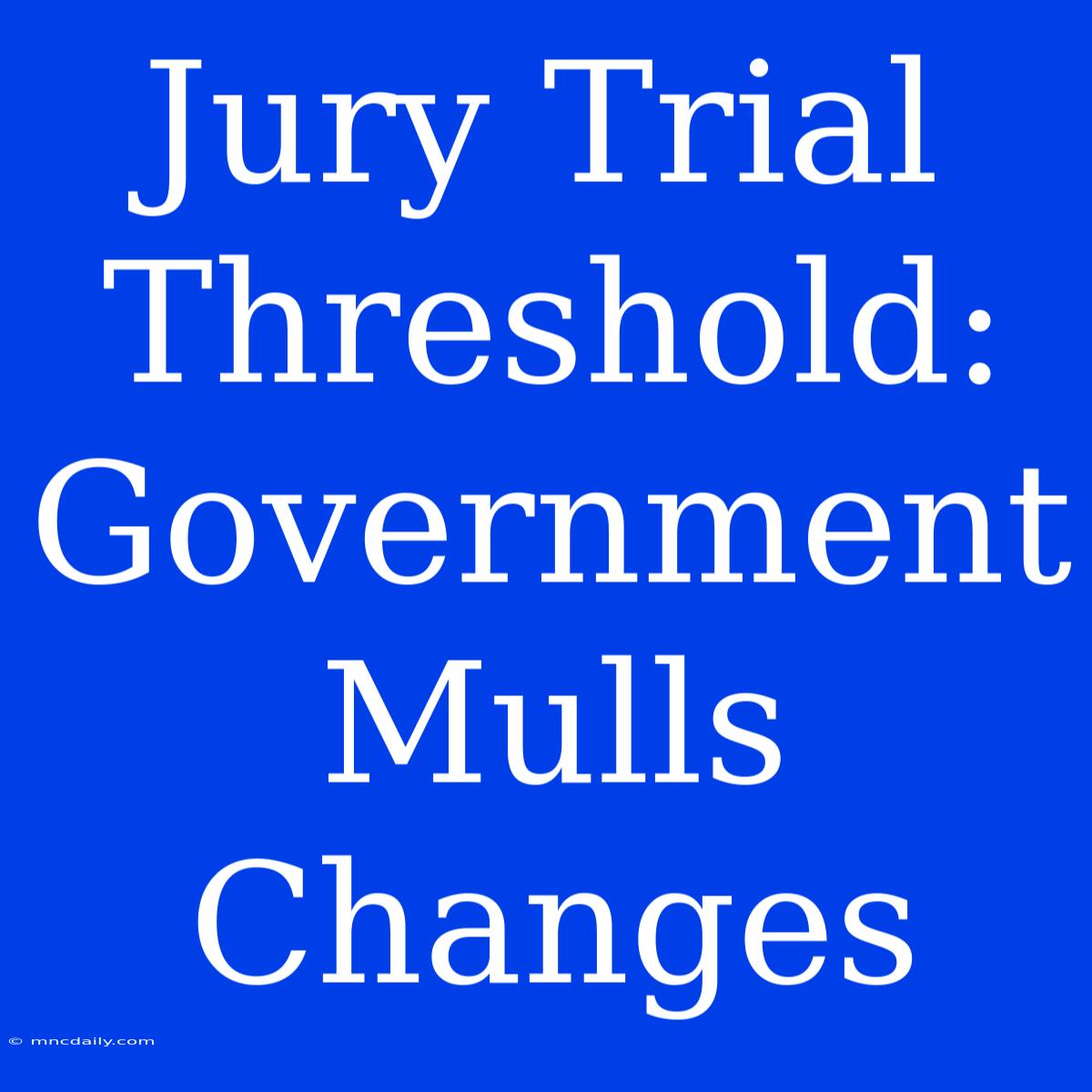 Jury Trial Threshold: Government Mulls Changes