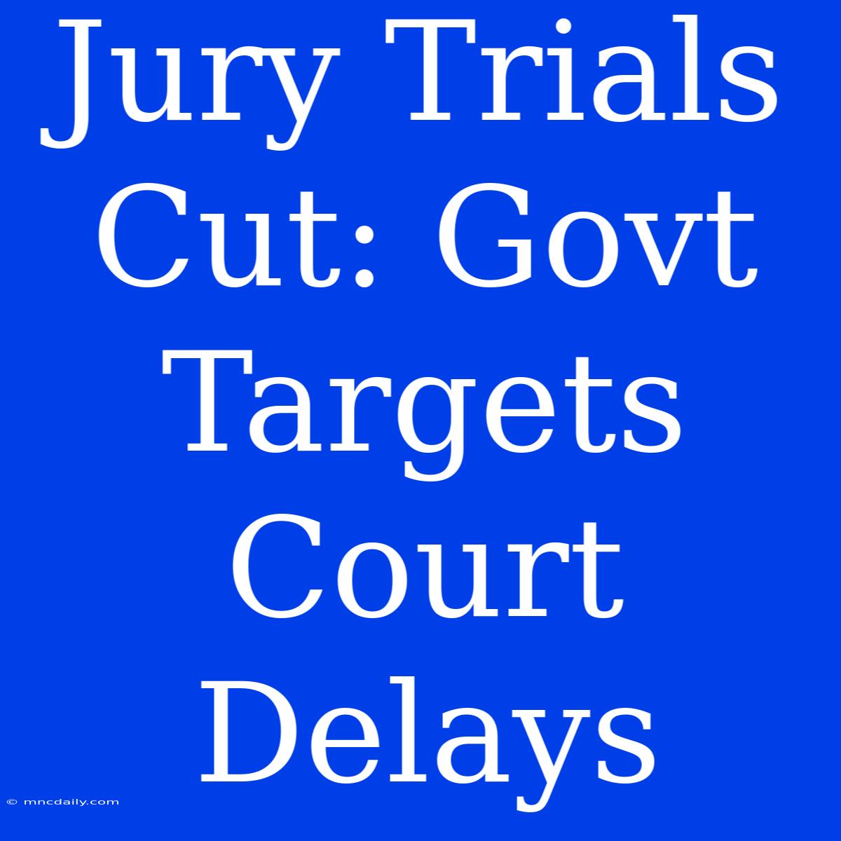 Jury Trials Cut: Govt Targets Court Delays