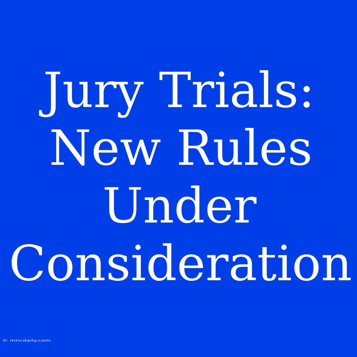 Jury Trials: New Rules Under Consideration