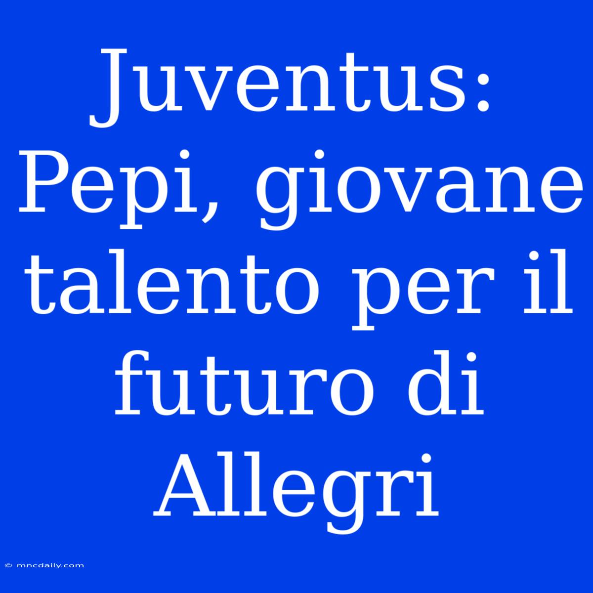 Juventus: Pepi, Giovane Talento Per Il Futuro Di Allegri