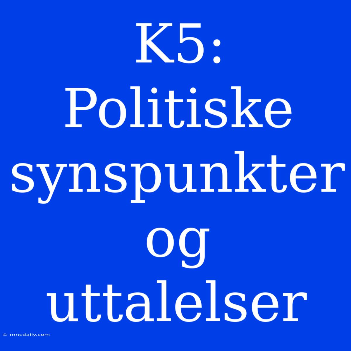 K5: Politiske Synspunkter Og Uttalelser