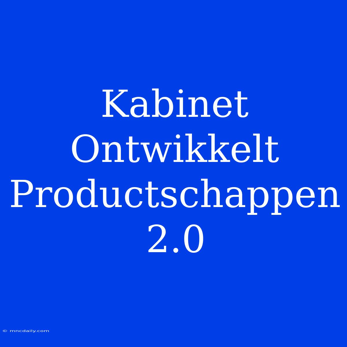 Kabinet Ontwikkelt Productschappen 2.0